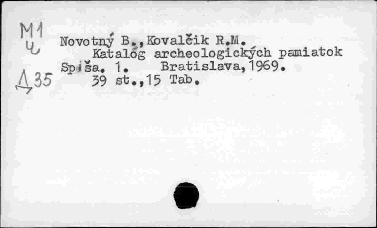 ﻿Novotny B.,Kbvaleik R.M.
Katalog archeologickych pamiatok Sp I ša. 1 •	Bratislava, 1969 •
59 st.,15 Tab.